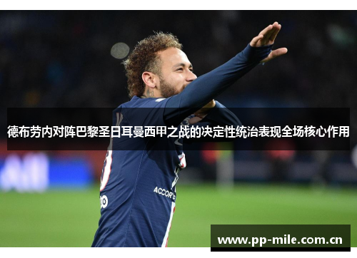 德布劳内对阵巴黎圣日耳曼西甲之战的决定性统治表现全场核心作用 德布劳内对阵巴黎圣日耳曼西甲之战的决定性统治表现全场核心作用