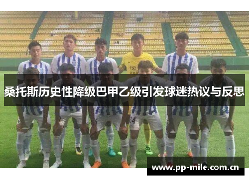 桑托斯历史性降级巴甲乙级引发球迷热议与反思 桑托斯历史性降级巴甲乙级引发球迷热议与反思